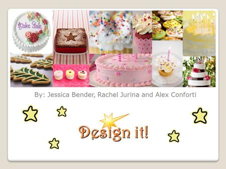 Design it! By: Jessica Bender, Rachel Jurina and Alex Conforti.