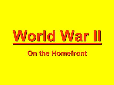 World War II On the Homefront. United States success in World War II required the total commitment of the nations resources. Public education and the.