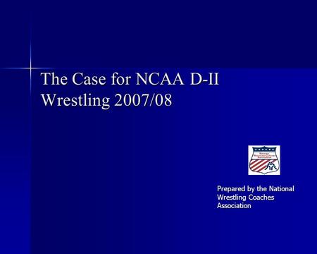 The Case for NCAA D-II Wrestling 2007/08 Prepared by the National Wrestling Coaches Association.