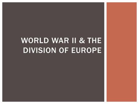 WORLD WAR II & THE DIVISION OF EUROPE