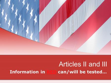 Articles II and III Information in RED can/will be tested…
