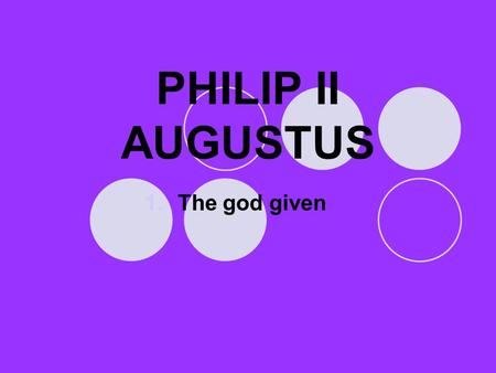 PHILIP II AUGUSTUS 1.The god given. Philip II Augustus.