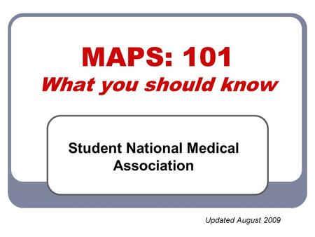 MAPS: 101 What you should know Student National Medical Association Updated August 2009.