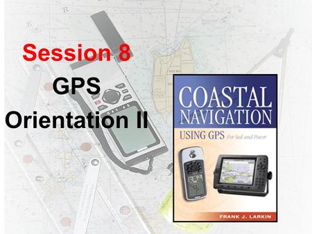 Session 8 GPS Orientation II. RayNav 300 Vertical Datum F Select a unit of measure for water depth: –Feet, –Fathoms, or –Meters.