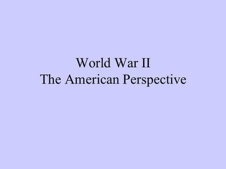 World War II The American Perspective. From Neutrality to War 1933 Hitler becomes chancellor of Germany 1934-1936 Nye Commission -finds economic causes.