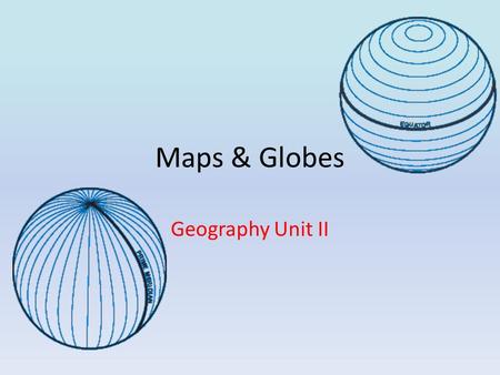 Maps & Globes Geography Unit II.