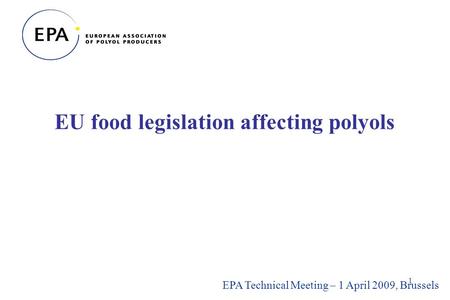 1 EU food legislation affecting polyols EPA Technical Meeting – 1 April 2009, Brussels.