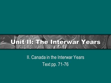 Unit II: The Interwar Years II. Canada in the Interwar Years Text pp. 71-76.
