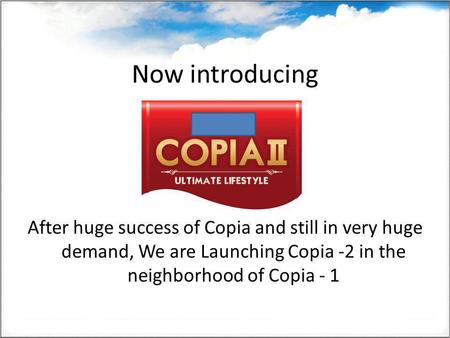 Now introducing After huge success of Copia and still in very huge demand, We are Launching Copia -2 in the neighborhood of Copia - 1.