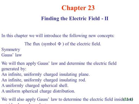 Chapter 23 Finding the Electric Field - II In this chapter we will introduce the following new concepts: The flux (symbol Φ ) of the electric field. Symmetry.