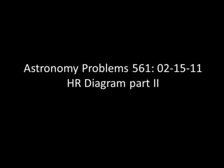 Astronomy Problems 561: 02-15-11 HR Diagram part II.