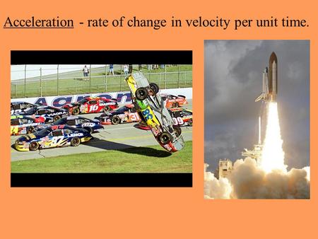 Acceleration - rate of change in velocity per unit time.