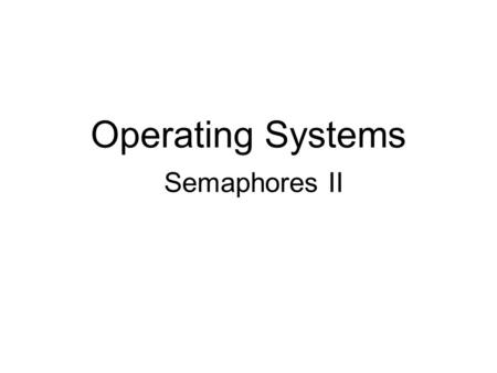 Operating Systems Semaphores II