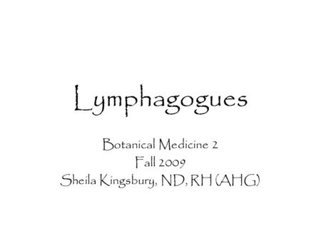 Lymphagogues Botanical Medicine 2 Fall 2009 Sheila Kingsbury, ND, RH (AHG)