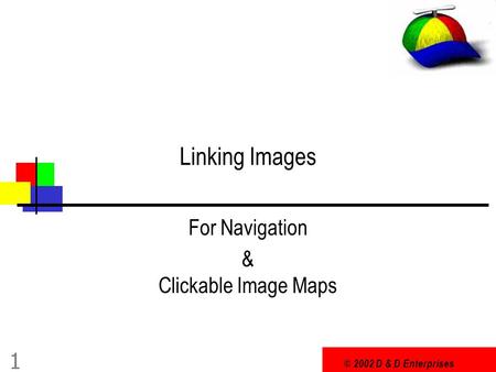 © 2002 D & D Enterprises 1 Linking Images For Navigation & Clickable Image Maps.