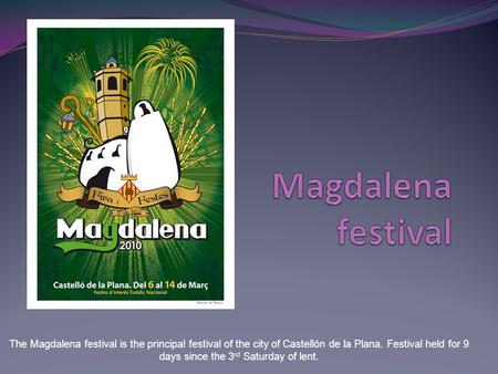 The Magdalena festival is the principal festival of the city of Castellón de la Plana. Festival held for 9 days since the 3 rd Saturday of lent.