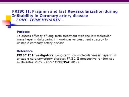 FRISC II: Fragmin and fast Revascularization during InStability in Coronary artery disease - LONG-TERM HEPARIN - Purpose To assess efficacy of long-term.