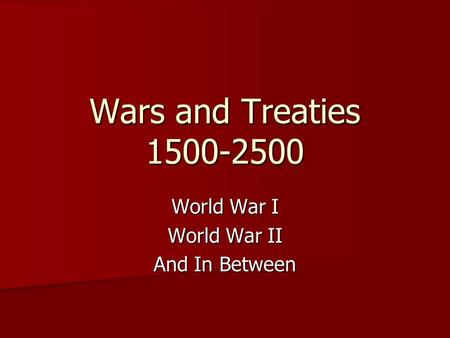 Wars and Treaties 1500-2500 World War I World War II And In Between.