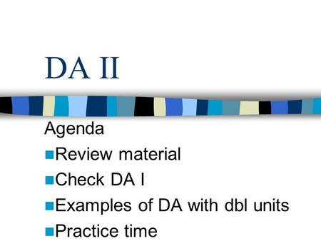 DA II Agenda Review material Check DA I Examples of DA with dbl units Practice time.