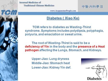 Diabetes ( Xiao Ke) TCM refers to diabetes as Wasting-Thirst syndrome. Symptoms includes polydipsia, polyphagia, polyuria, and emaciation or sweat urine.