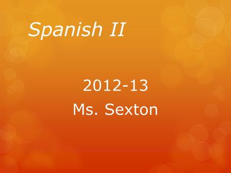 Spanish II 2012-13 Ms. Sexton. What will you learn? Rough Agenda Agosto Unit 1Review Concepts from Spanish I SeptiembreUnit 2El Restaurante Septiembre-OctubreUnit.