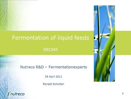 1 Fermentation of liquid feeds SRC045 Nutreco R&D – Fermentationexperts 29 April 2011 Ronald Scholten.
