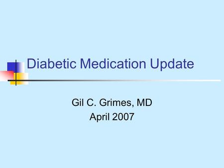 Diabetic Medication Update Gil C. Grimes, MD April 2007.