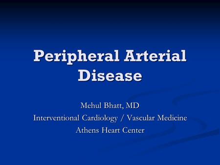 Peripheral Arterial Disease Mehul Bhatt, MD Interventional Cardiology / Vascular Medicine Athens Heart Center.