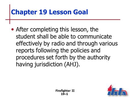 Chapter 19 Lesson Goal After completing this lesson, the student shall be able to communicate effectively by radio and through various reports following.