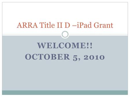 WELCOME!! OCTOBER 5, 2010 ARRA Title II D –iPad Grant.