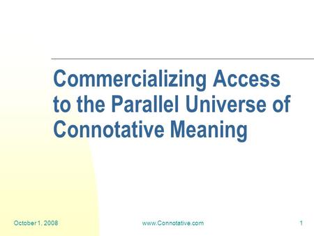 October 1, 2008www.Connotative.com1 Commercializing Access to the Parallel Universe of Connotative Meaning.