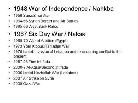 1948 War of Independence / Nahkba 1956 Suez/Sinai War 1964-66 Syrian Border and Air Battles 1965-66 West Bank Raids 1967 Six Day War / Naksa 1968-70 War.