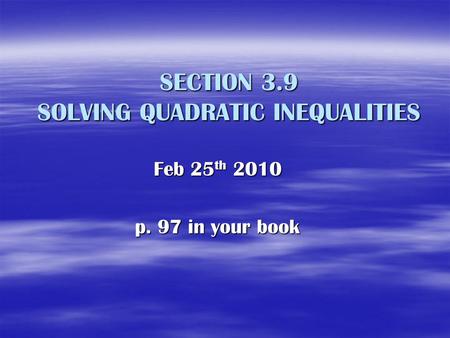 SECTION 3.9 SOLVING QUADRATIC INEQUALITIES Feb 25 th 2010 p. 97 in your book.