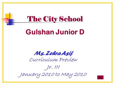 The City School Gulshan Junior D Ms. Zehra Asif Curriculum Preview Jr. III January 2010 to May 2010.