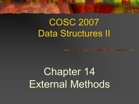COSC 2007 Data Structures II Chapter 14 External Methods.