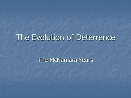 The Evolution of Deterrence The McNamara Years. Robert S. McNamara Secretary of Defense, 1961-1968 Secretary of Defense, 1961-1968.