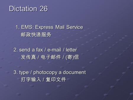 Dictation 26 1. EMS: Express Mail Service 1. EMS: Express Mail Service 2. send a fax / e-mail / letter / / ( ) / / ( ) 3. type / photocopy a document /