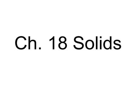 Ch. 18 Solids. Characteristics are due to its structure, or arrangement of its atoms.