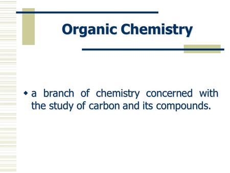 Organic Chemistry a branch of chemistry concerned with the study of carbon and its compounds.