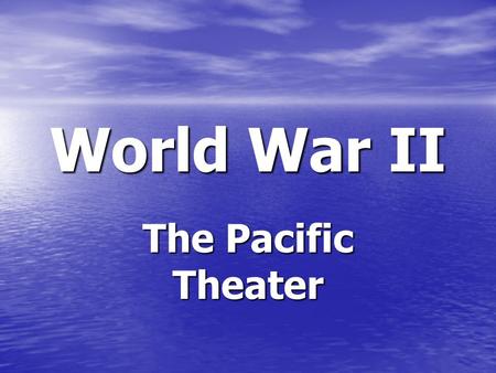 World War II The Pacific Theater.