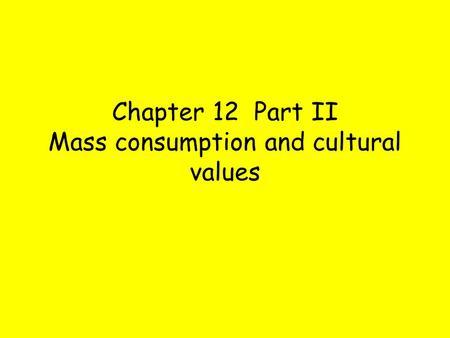 Chapter 12 Part II Mass consumption and cultural values.
