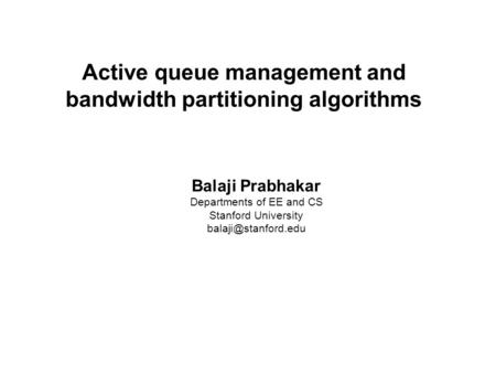 Balaji Prabhakar Active queue management and bandwidth partitioning algorithms Balaji Prabhakar Departments of EE and CS Stanford University