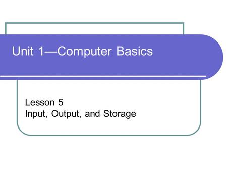 Unit 1—Computer Basics Lesson 5 Input, Output, and Storage.