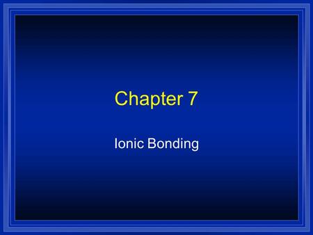 Chapter 7 Ionic Bonding.