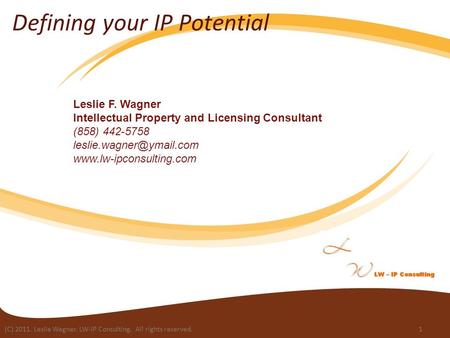 (C) 2011. Leslie Wagner. LW-IP Consulting. All rights reserved.1 Defining your IP Potential Leslie F. Wagner Intellectual Property and Licensing Consultant.