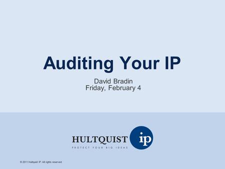 Auditing Your IP David Bradin Friday, February 4 © 2011 Hultquist IP. All rights reserved.