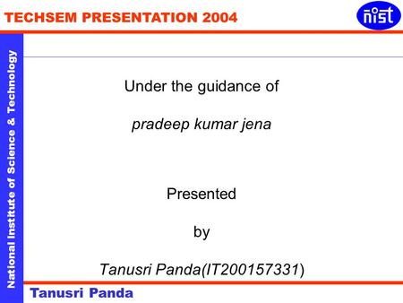 National Institute of Science & Technology TECHSEM PRESENTATION 2004 Tanusri Panda Under the guidance of pradeep kumar jena Presented by Tanusri Panda(IT200157331)