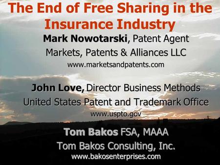 The End of Free Sharing in the Insurance Industry Mark Nowotarski, Patent Agent Markets, Patents & Alliances LLC www.marketsandpatents.com John Love Director.