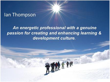 Ian Thompson An energetic professional with a genuine passion for creating and enhancing learning & development culture.