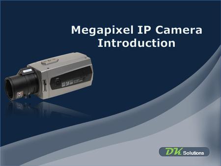 DK Solutions. Why Megapixel IP Camera Improved coverage Allows digital PTZ with little loss of details 1. Reducing the number of cameras deployed Improved.